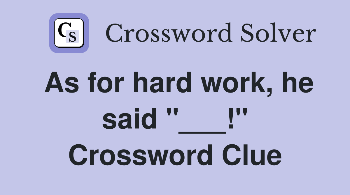 As for hard work, he said "___!" Crossword Clue