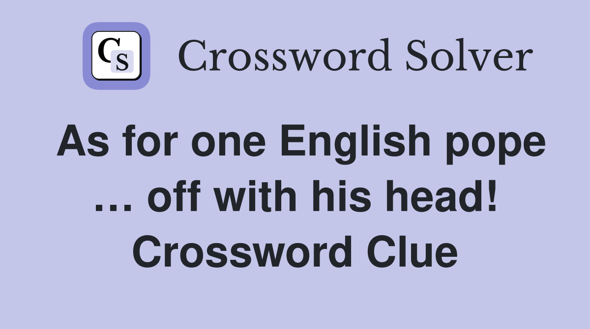 As for one English pope … off with his head! Crossword Clue