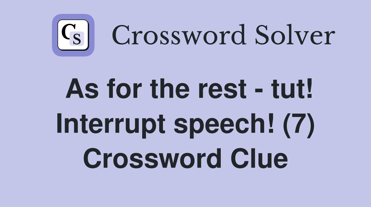 As for the rest - tut! Interrupt speech! (7) Crossword Clue
