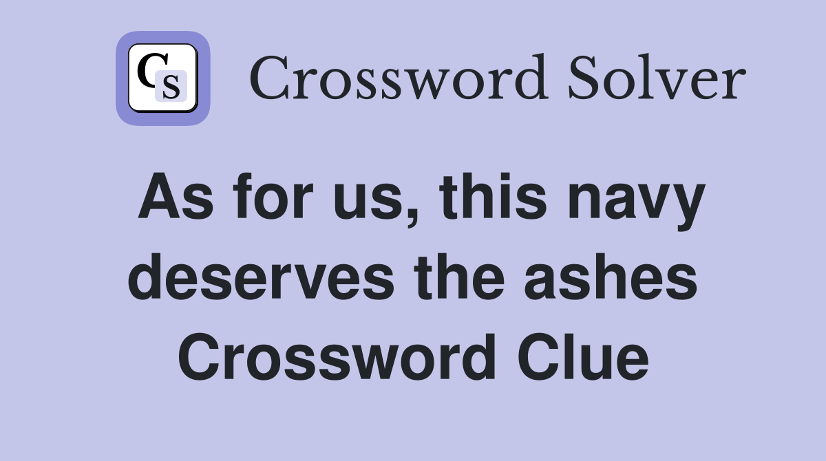 As for us, this navy deserves the ashes Crossword Clue