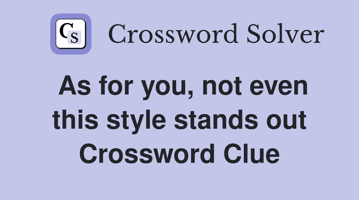 As for you, not even this style stands out Crossword Clue