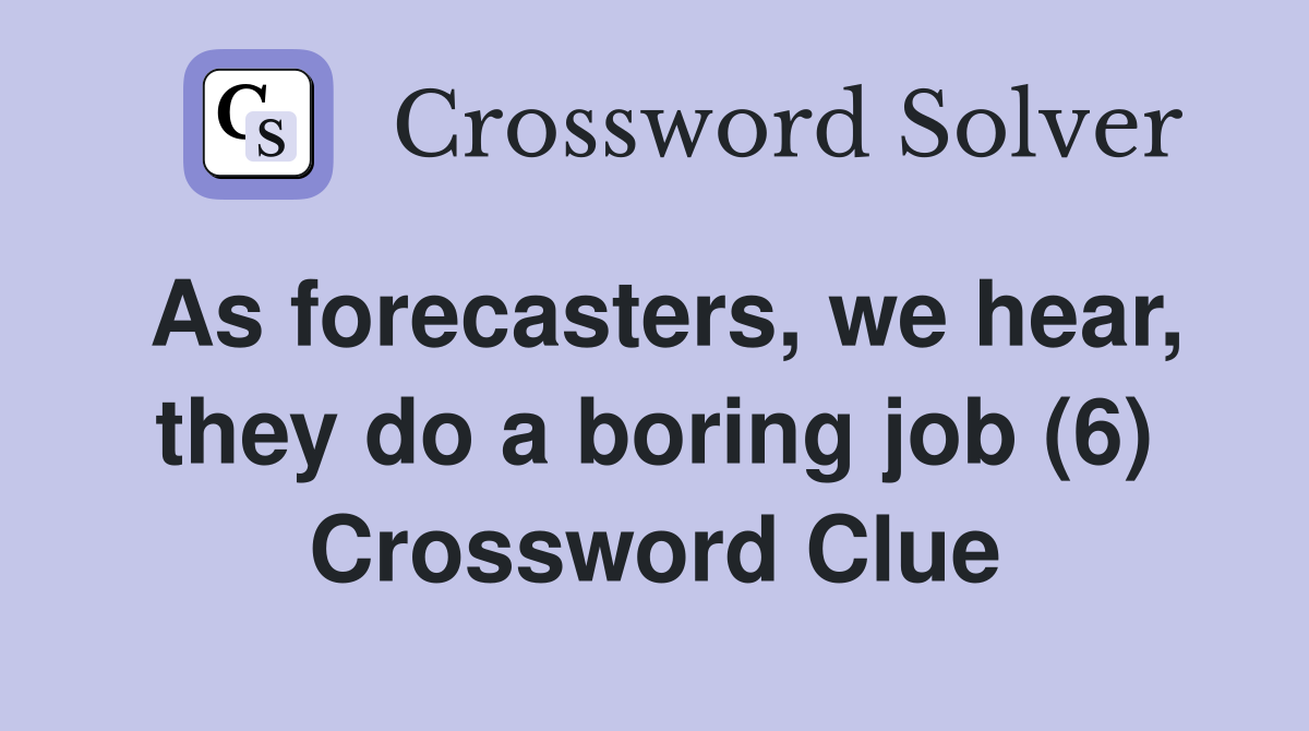 As forecasters, we hear, they do a boring job (6) Crossword Clue