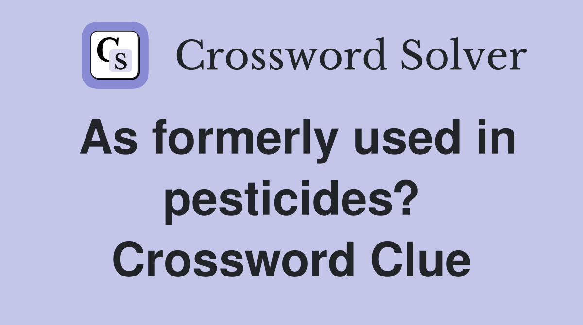 As formerly used in pesticides? Crossword Clue