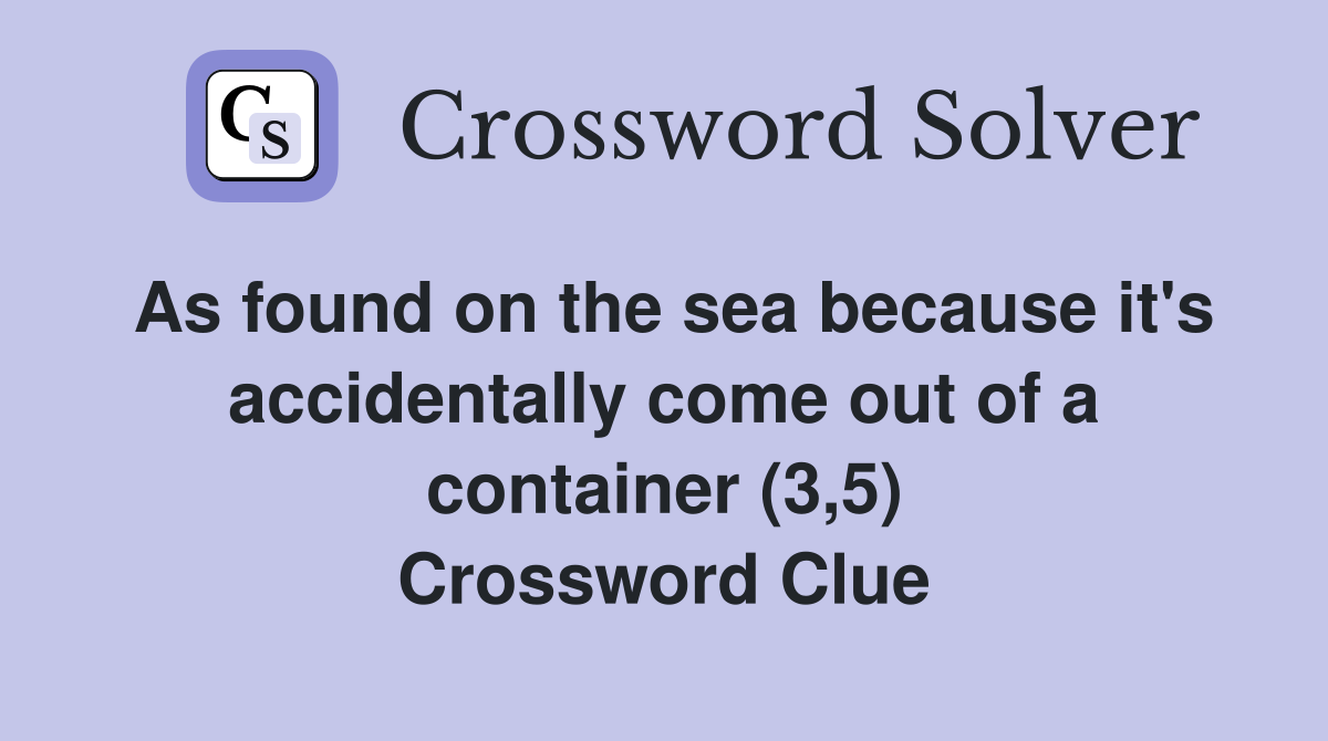 As found on the sea because it's accidentally come out of a container (3,5) Crossword Clue