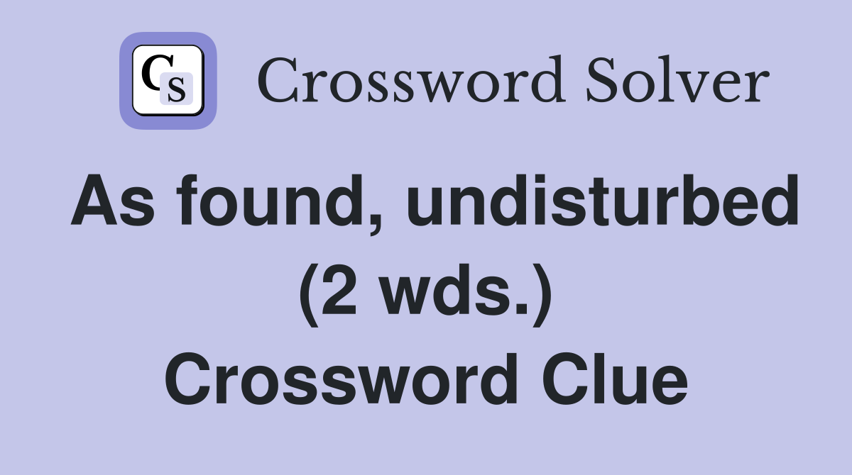 As found, undisturbed (2 wds.) Crossword Clue
