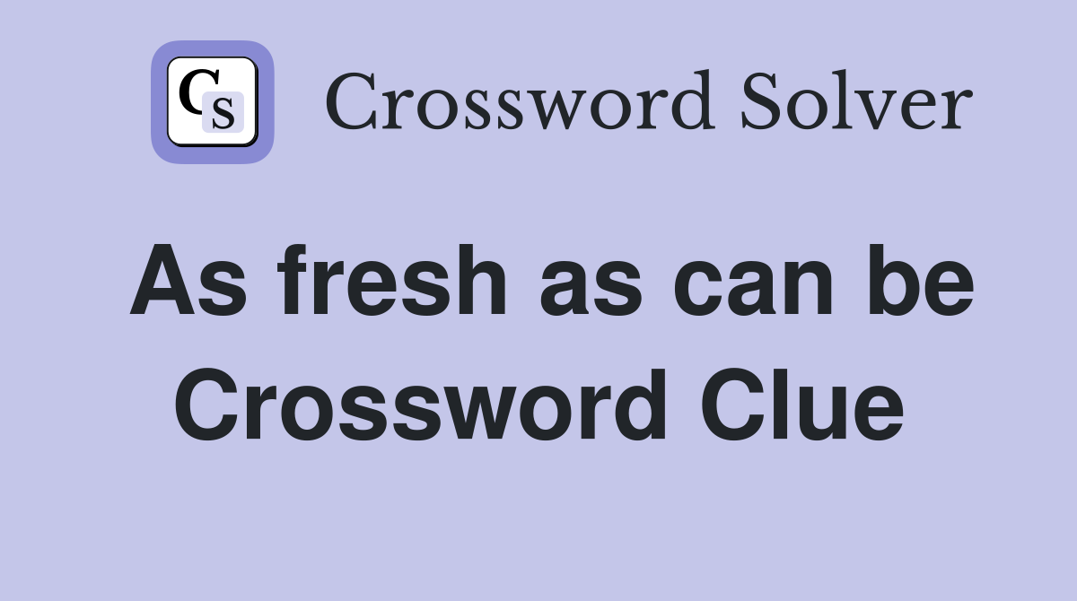 As fresh as can be Crossword Clue