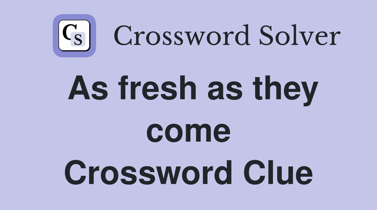 As fresh as they come Crossword Clue
