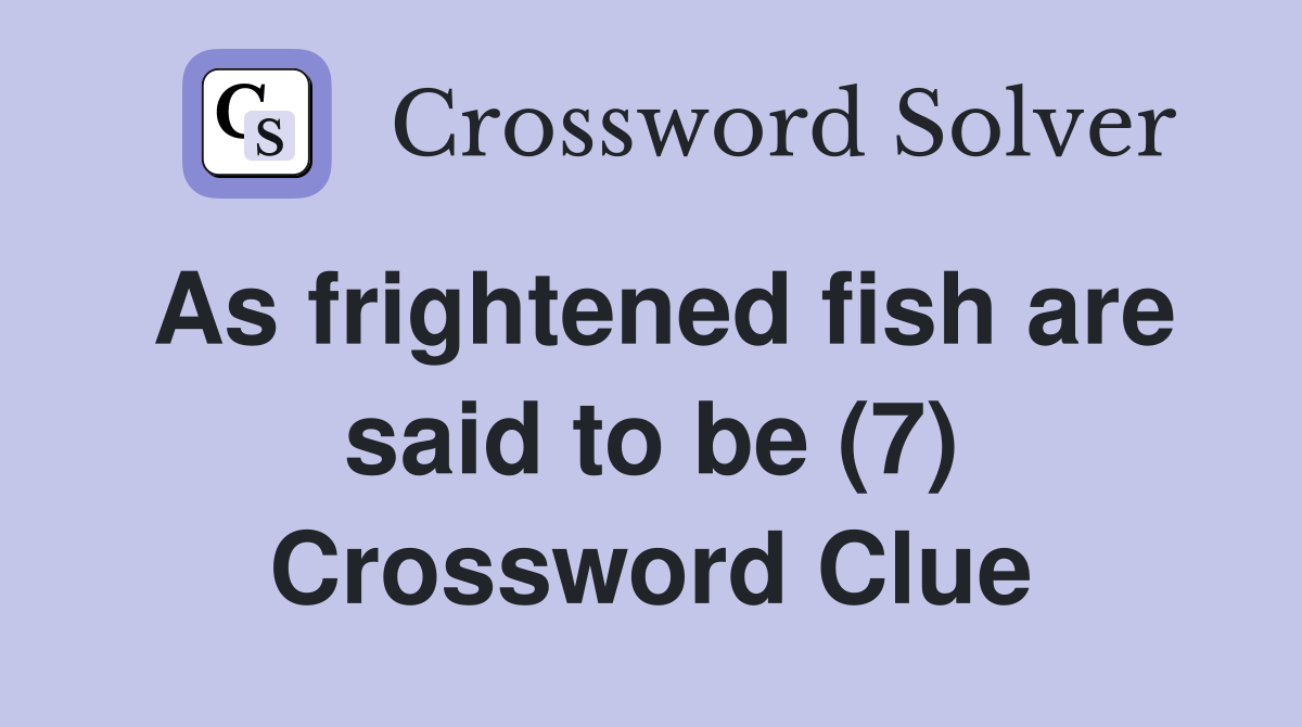 As frightened fish are said to be (7) Crossword Clue