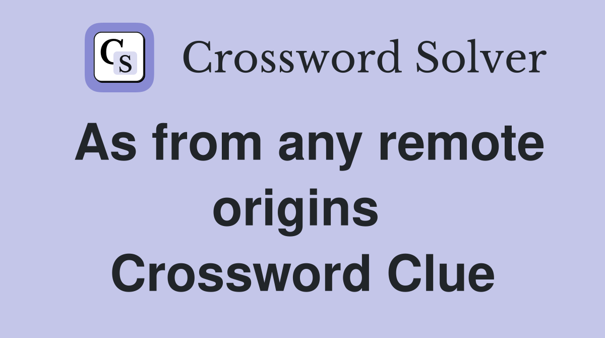 As from any remote origins  Crossword Clue