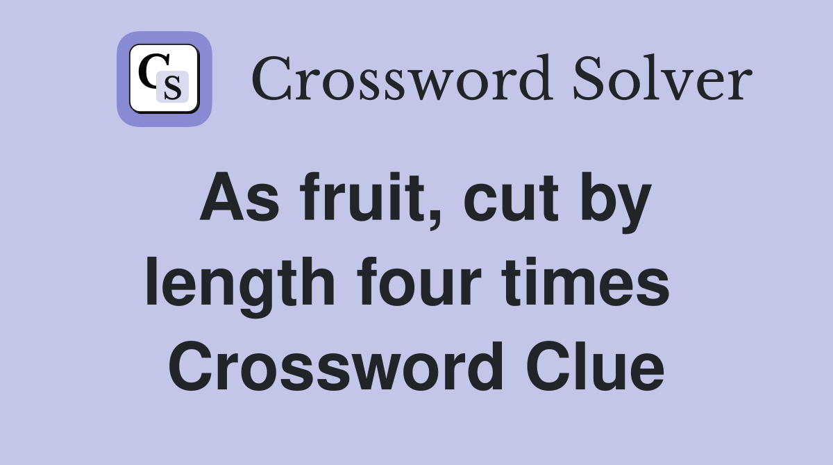 As fruit, cut by length four times  Crossword Clue