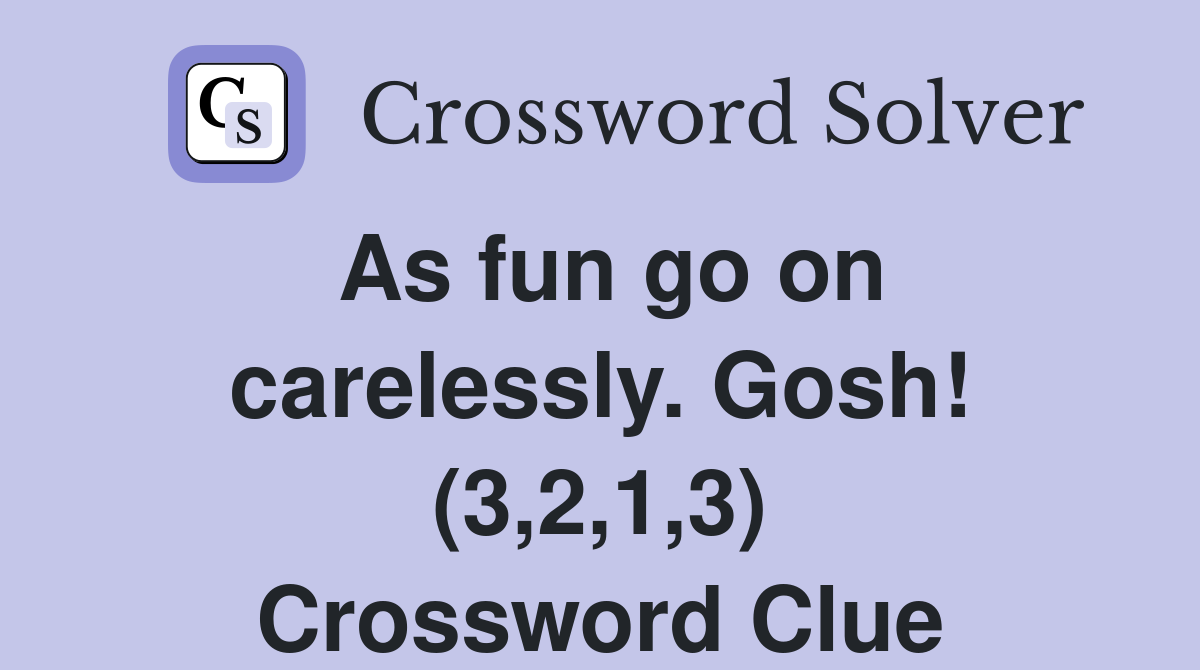 As fun go on carelessly. Gosh! (3,2,1,3) Crossword Clue