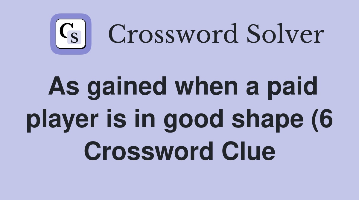 As gained when a paid player is in good shape (6) Crossword Clue As gained when a paid player is in good shape (6) Crossword Clue