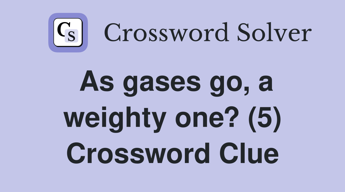 As gases go, a weighty one? (5) Crossword Clue