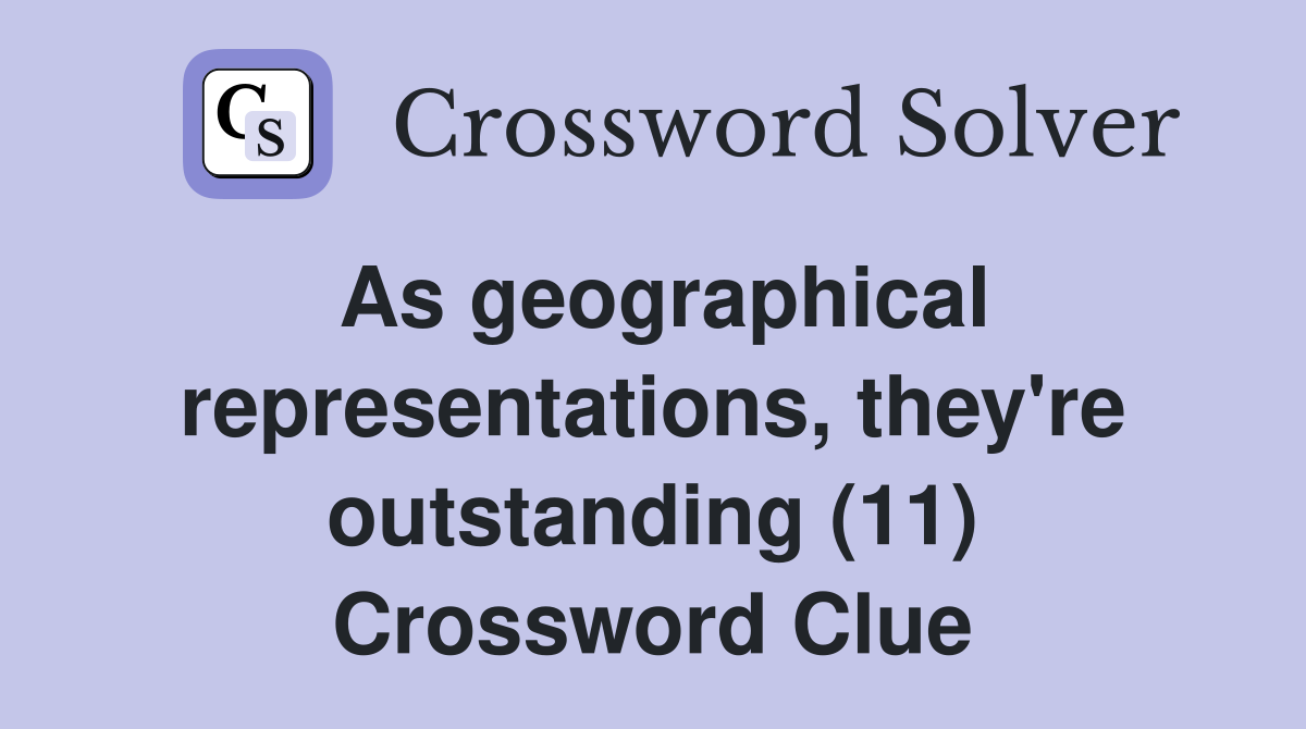 As geographical representations, they're outstanding (11) Crossword Clue