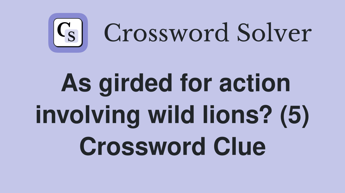 As girded for action involving wild lions? (5) Crossword Clue