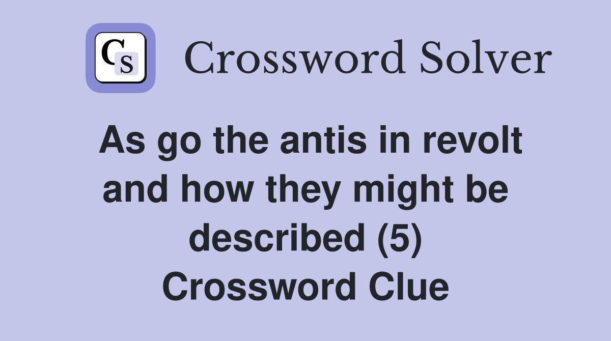 As go the antis in revolt and how they might be described (5) Crossword Clue