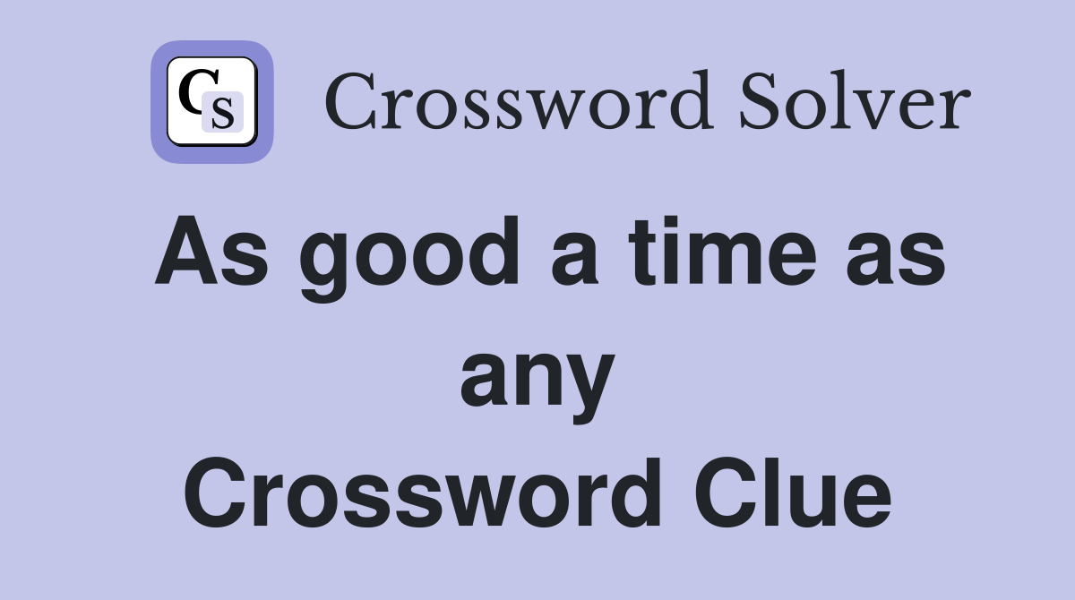 As good a time as any Crossword Clue