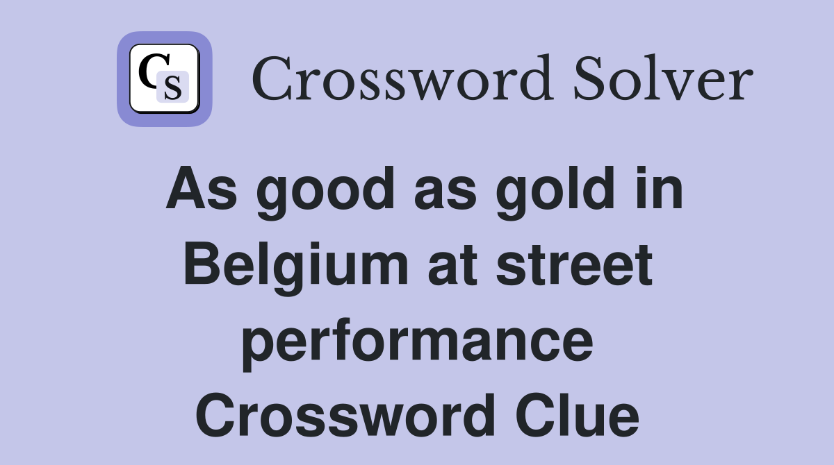 As good as gold in Belgium at street performance Crossword Clue