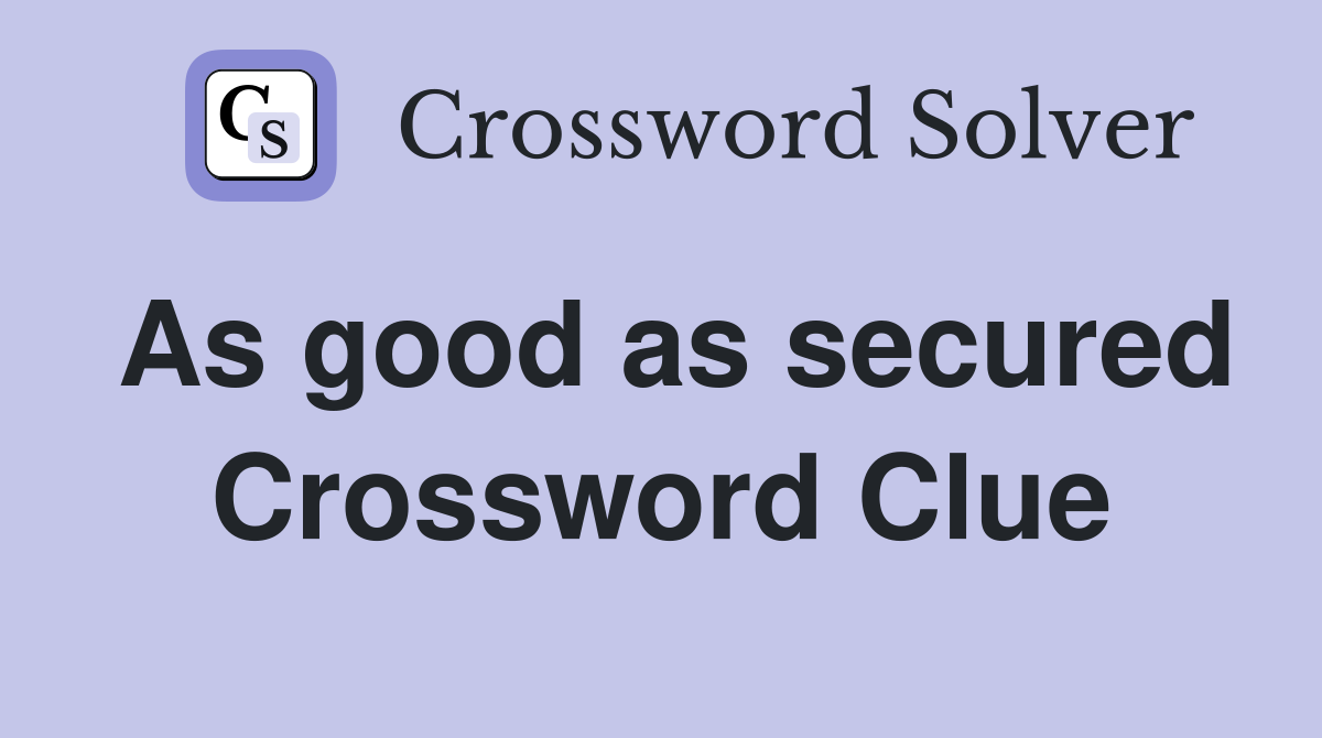 As good as secured Crossword Clue