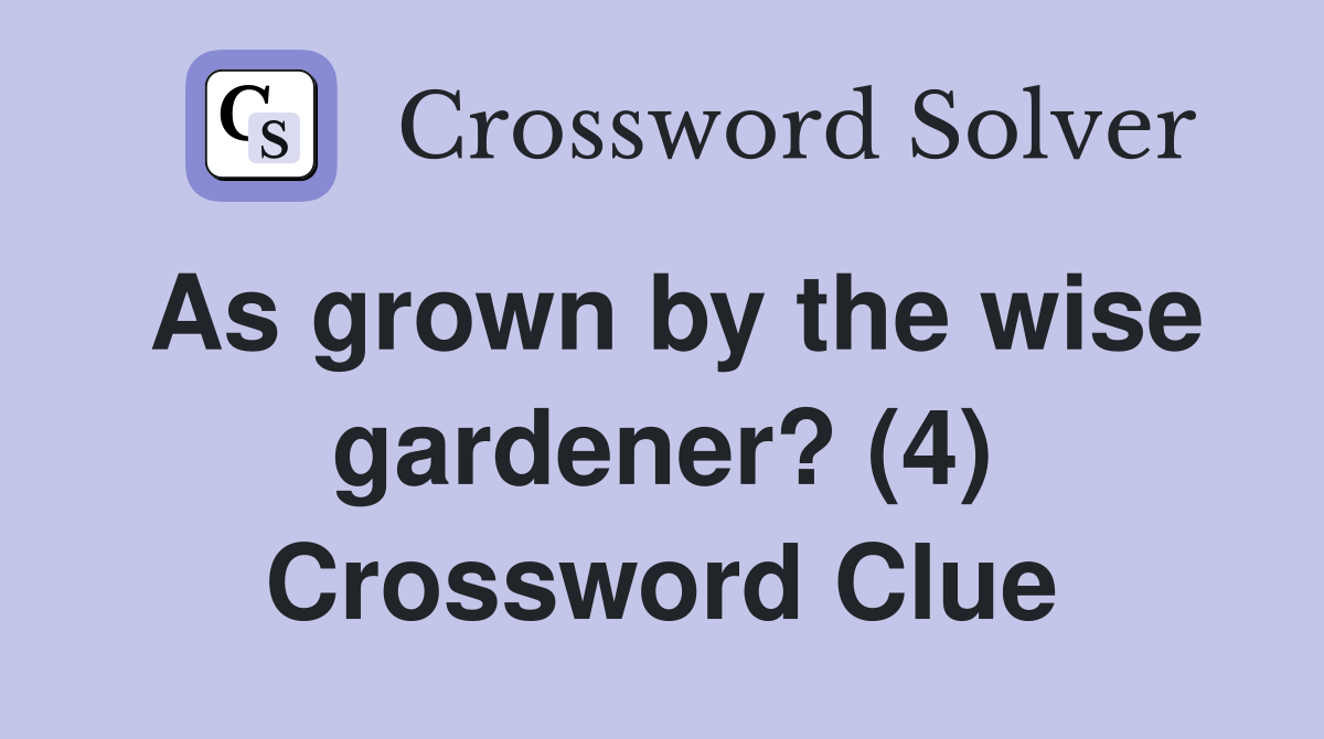 As grown by the wise gardener? (4) Crossword Clue