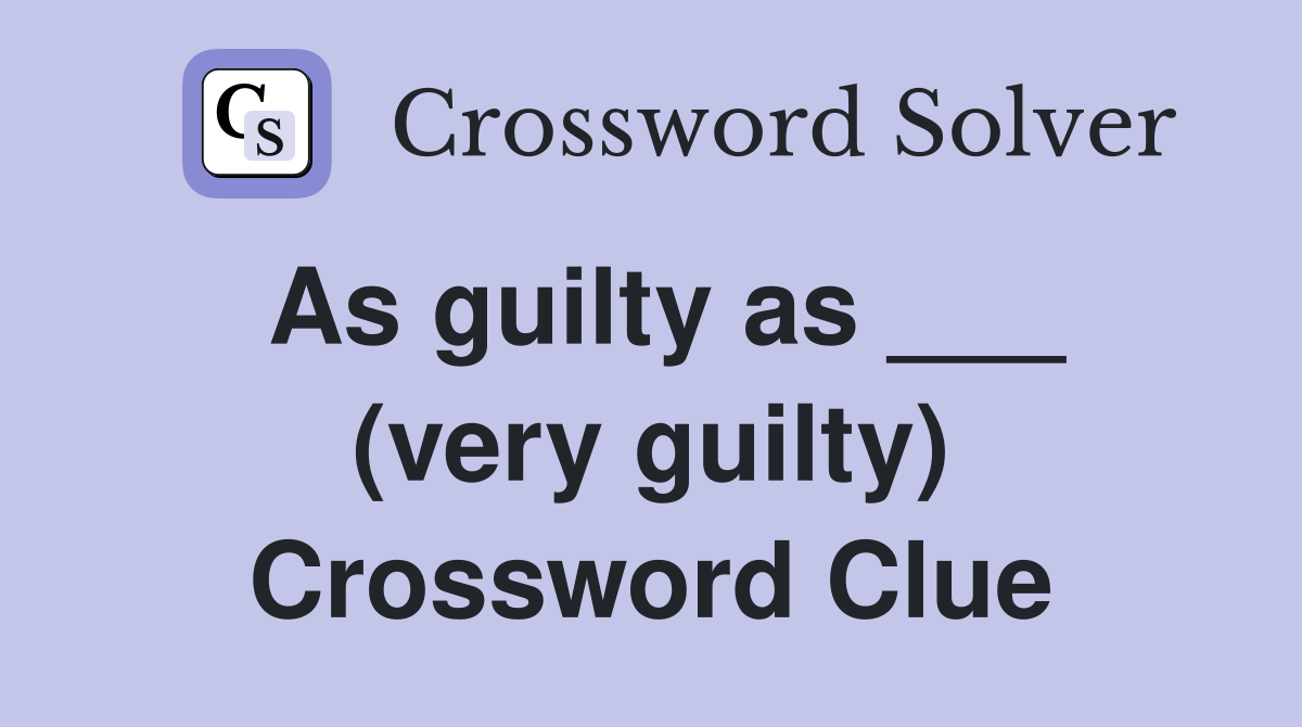 As guilty as ___ (very guilty) Crossword Clue