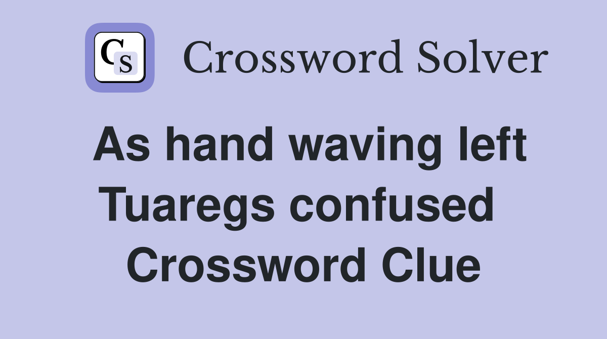 As hand waving left Tuaregs confused  Crossword Clue