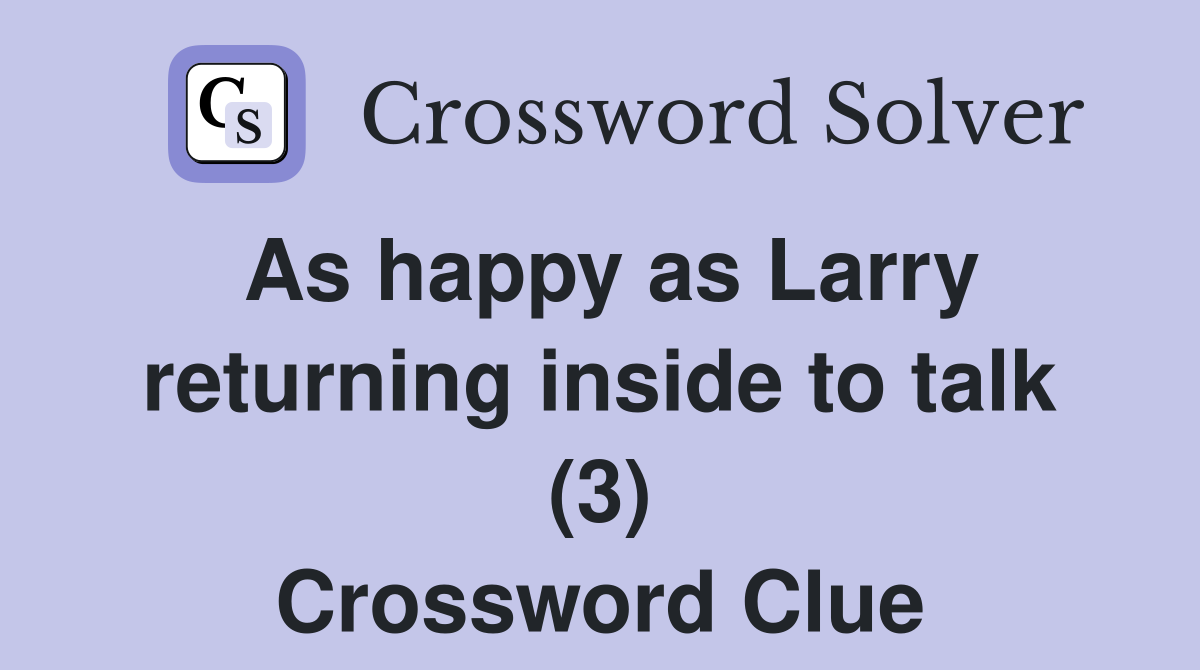 As happy as Larry returning inside to talk (3) Crossword Clue