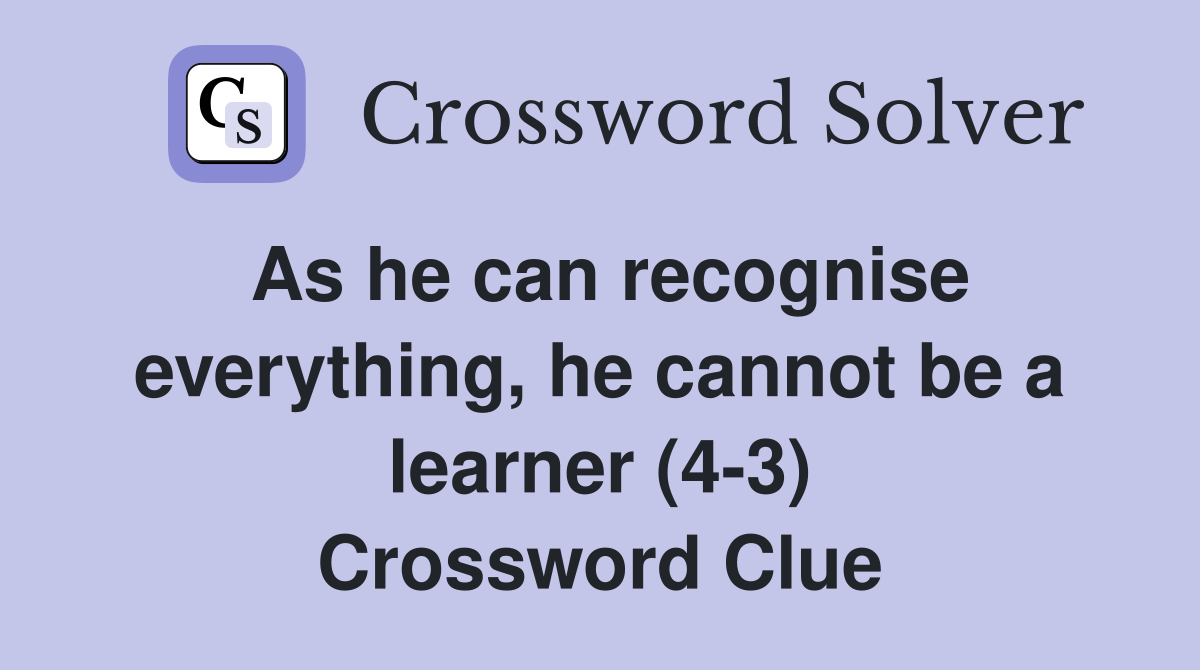 As he can recognise everything, he cannot be a learner (4-3) Crossword Clue