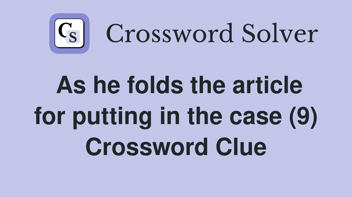As he folds the article for putting in the case (9) Crossword Clue