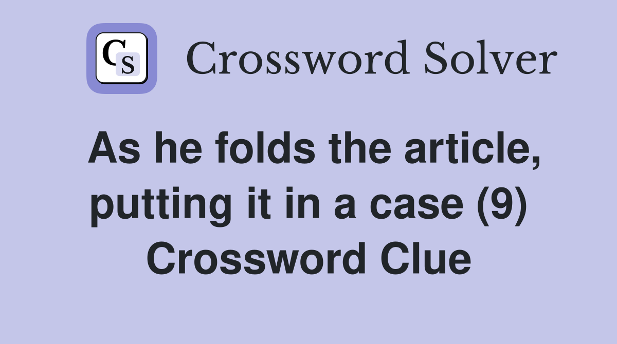 As he folds the article, putting it in a case (9) Crossword Clue