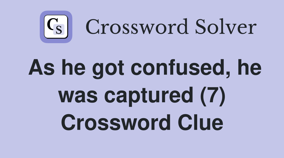 As he got confused, he was captured (7) Crossword Clue