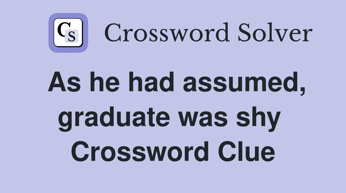 As he had assumed, graduate was shy  Crossword Clue