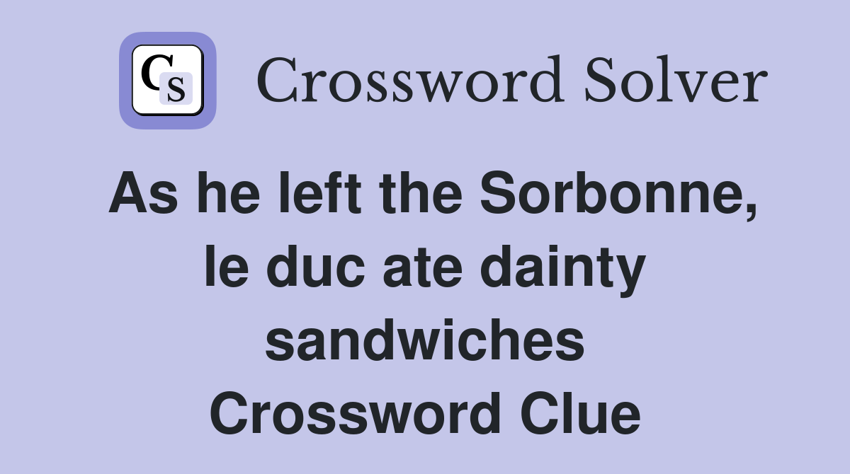 As he left the Sorbonne, le duc ate dainty sandwiches Crossword Clue