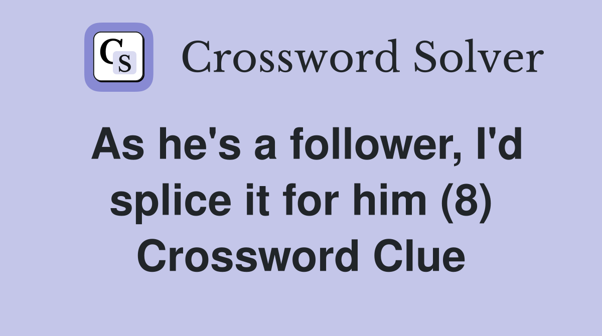 As he's a follower, I'd splice it for him (8) Crossword Clue