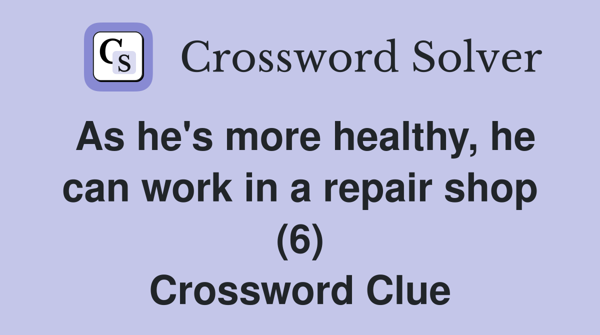 As he's more healthy, he can work in a repair shop (6) Crossword Clue