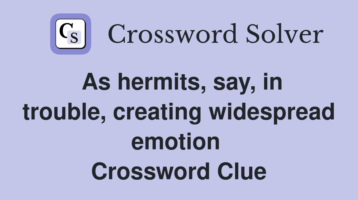 As hermits, say, in trouble, creating widespread emotion  Crossword Clue