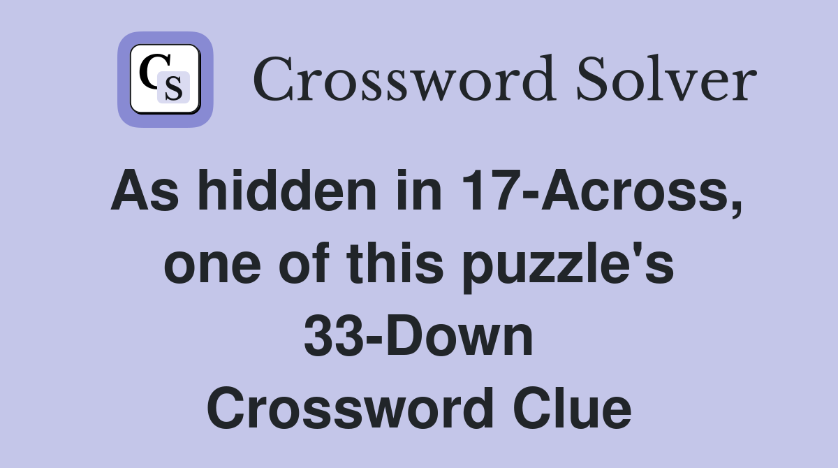 As hidden in 17-Across, one of this puzzle's 33-Down Crossword Clue