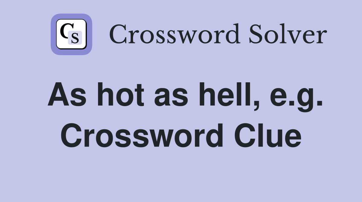 As hot as hell, e.g. Crossword Clue