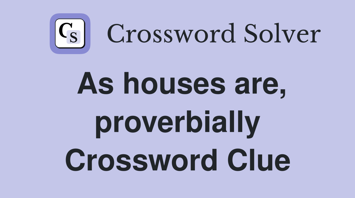 As houses are, proverbially Crossword Clue