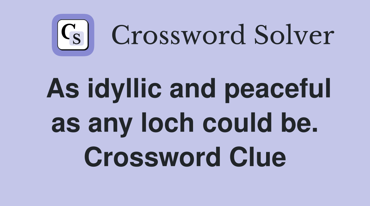 As idyllic and peaceful as any loch could be. Crossword Clue