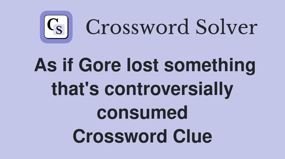 As if Gore lost something that's controversially consumed Crossword Clue