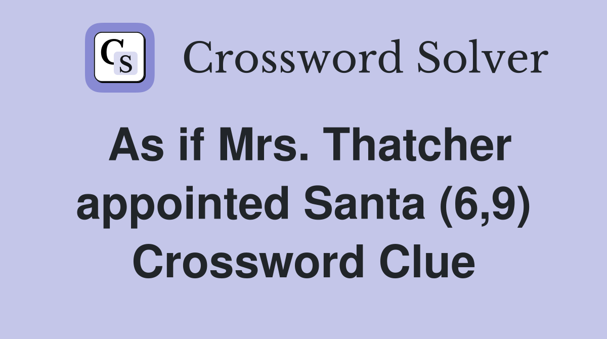 As if Mrs. Thatcher appointed Santa (6,9) Crossword Clue