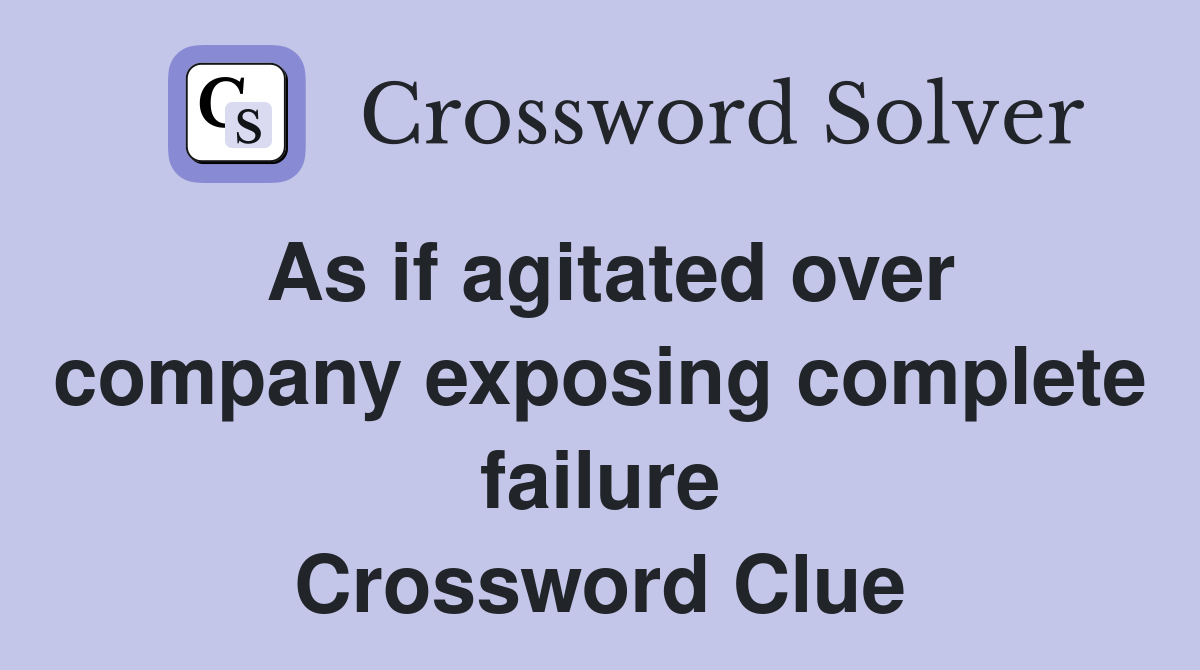 As if agitated over company exposing complete failure Crossword Clue