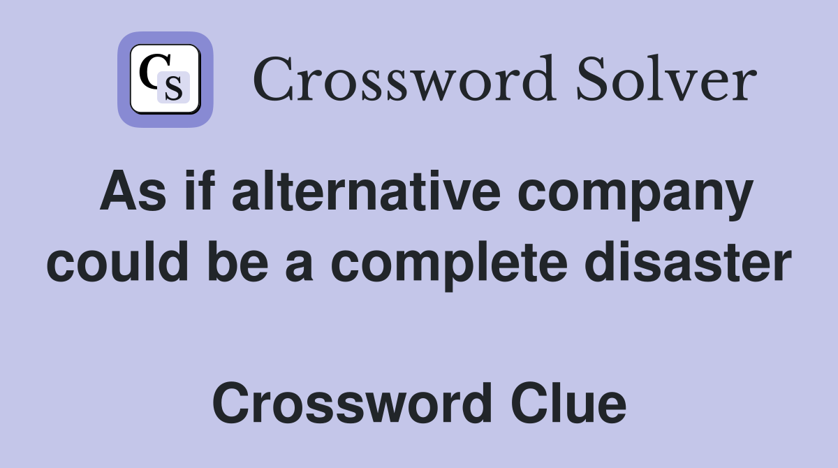 As if alternative company could be a complete disaster  Crossword Clue