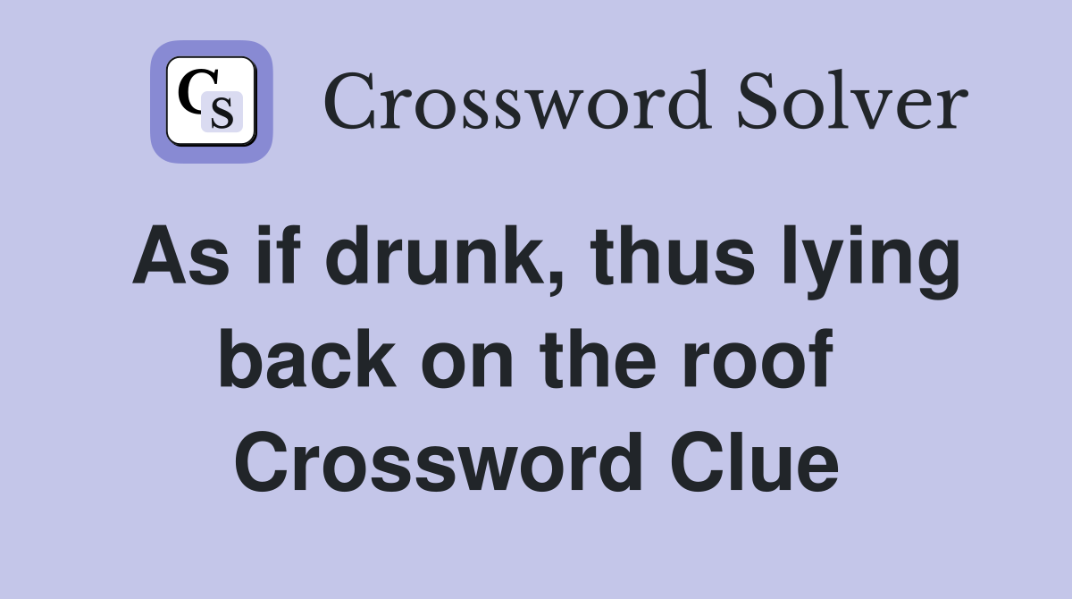 As if drunk, thus lying back on the roof  Crossword Clue