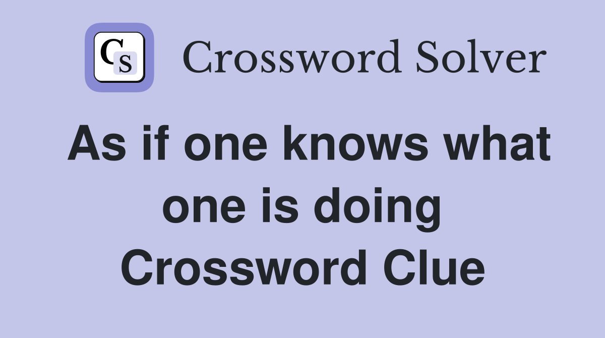As if one knows what one is doing Crossword Clue
