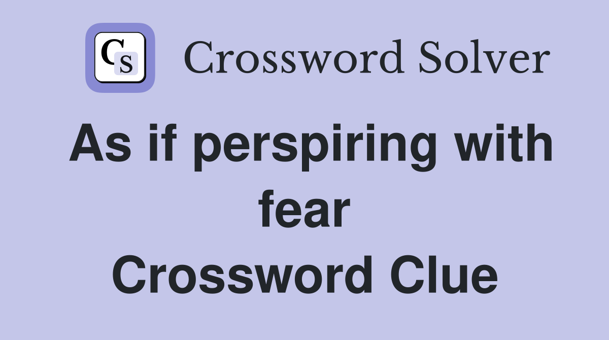As if perspiring with fear Crossword Clue