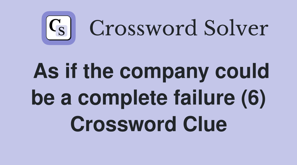 As if the company could be a complete failure (6) Crossword Clue