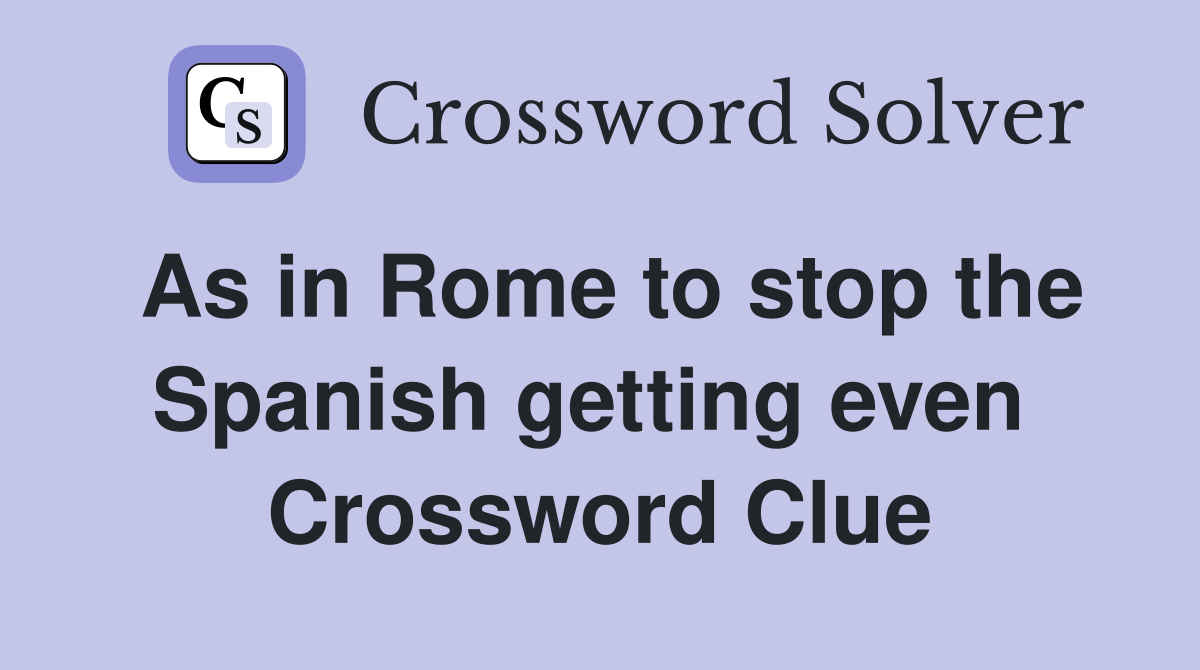 As in Rome to stop the Spanish getting even  Crossword Clue