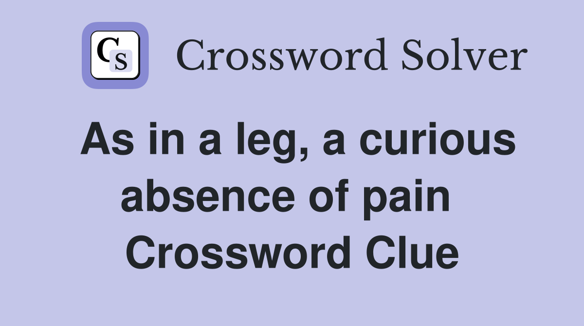 As in a leg, a curious absence of pain  Crossword Clue